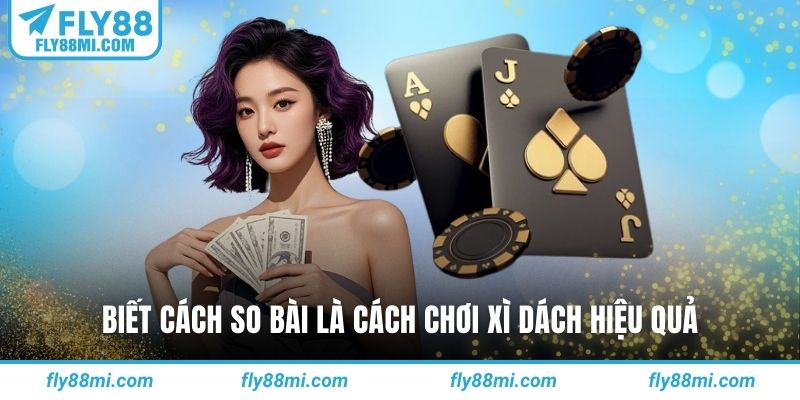 Biết cách so bài là cách chơi xì dách hiệu quả