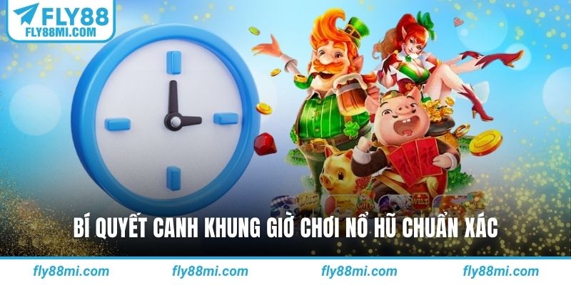 Bí quyết canh khung giờ chơi nổ hũ chuẩn xác
