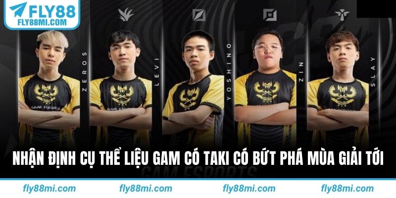 Nhận định cụ thể liệu GAM có Taki có bứt phá mùa giải tới 