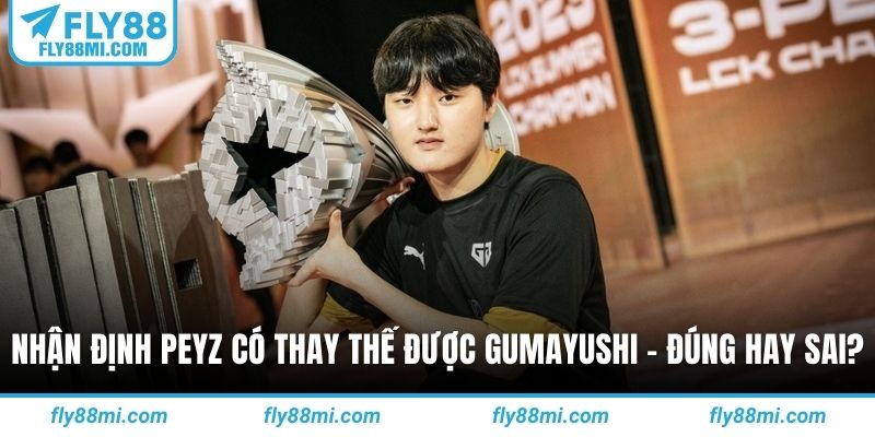 Nhận định Peyz có thay thế được Gumayushi