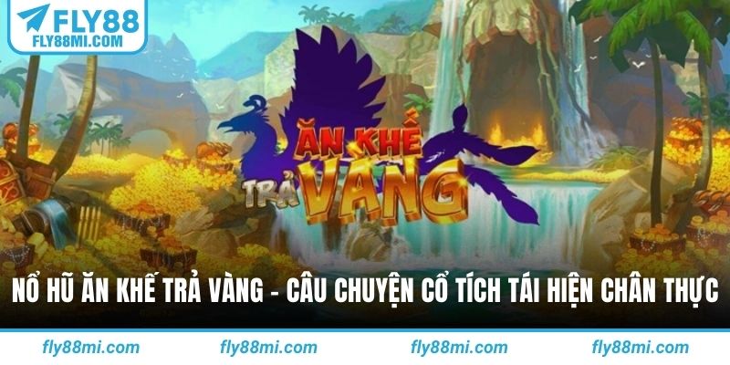 Nổ hũ ăn khế trả vàng