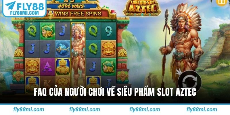 FAQ của người chơi về siêu phẩm slot Aztec