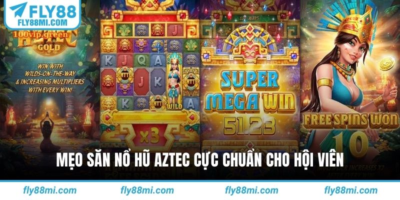 Mẹo săn nổ hũ Aztec cực chuẩn cho hội viên